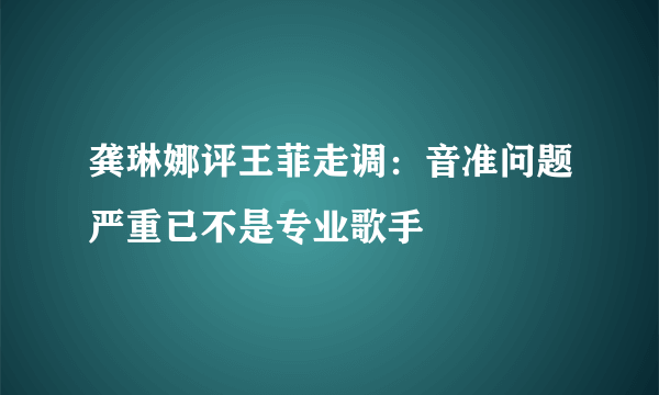 龚琳娜评王菲走调：音准问题严重已不是专业歌手