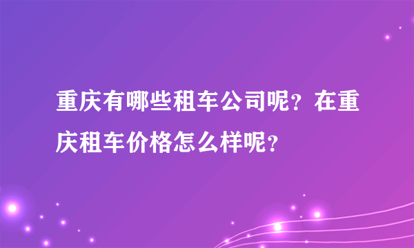 重庆有哪些租车公司呢？在重庆租车价格怎么样呢？