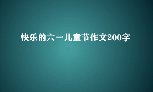 快乐的六一儿童节作文200字