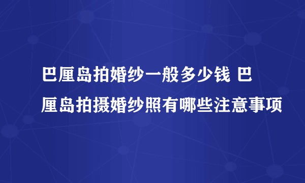 巴厘岛拍婚纱一般多少钱 巴厘岛拍摄婚纱照有哪些注意事项