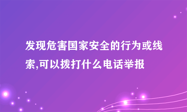 发现危害国家安全的行为或线索,可以拨打什么电话举报