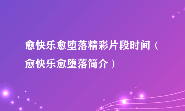 愈快乐愈堕落精彩片段时间（愈快乐愈堕落简介）