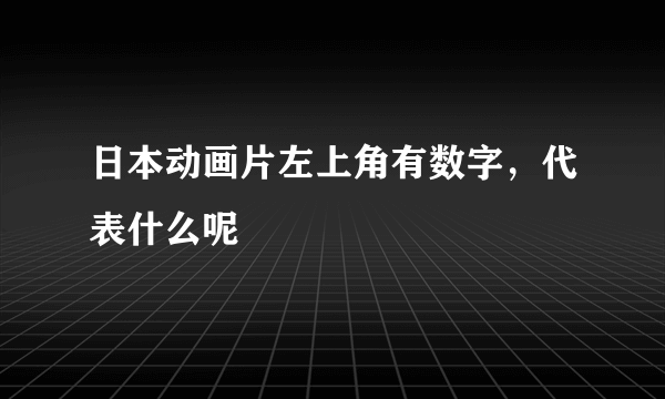 日本动画片左上角有数字，代表什么呢