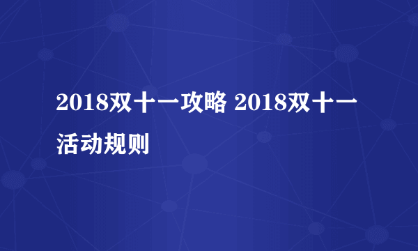 2018双十一攻略 2018双十一活动规则