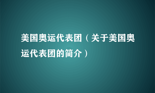 美国奥运代表团（关于美国奥运代表团的简介）