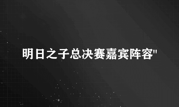 明日之子总决赛嘉宾阵容