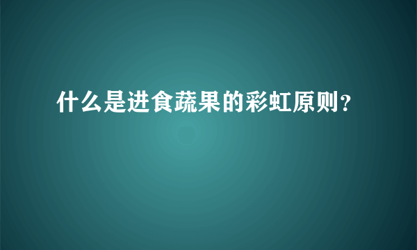 什么是进食蔬果的彩虹原则？