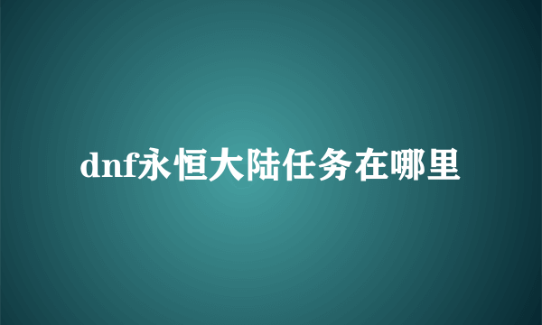 dnf永恒大陆任务在哪里