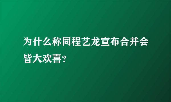 为什么称同程艺龙宣布合并会皆大欢喜？