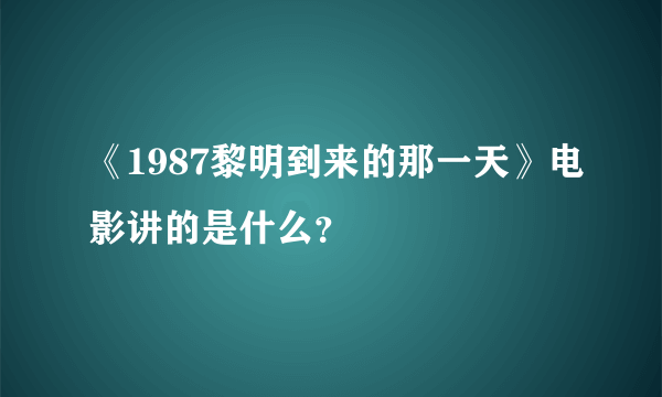 《1987黎明到来的那一天》电影讲的是什么？