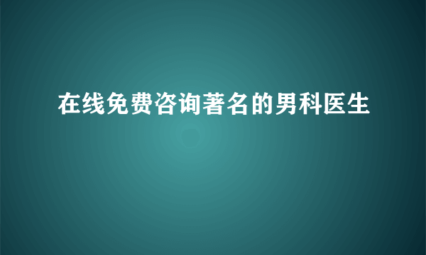 在线免费咨询著名的男科医生