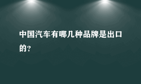 中国汽车有哪几种品牌是出口的？