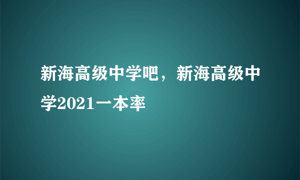 新海高级中学吧，新海高级中学2021一本率