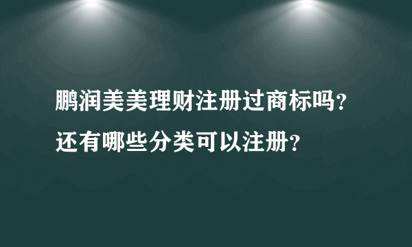 鹏润美美理财注册过商标吗？还有哪些分类可以注册？