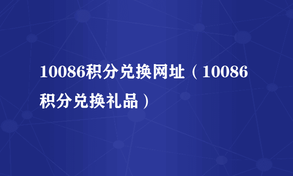 10086积分兑换网址（10086积分兑换礼品）