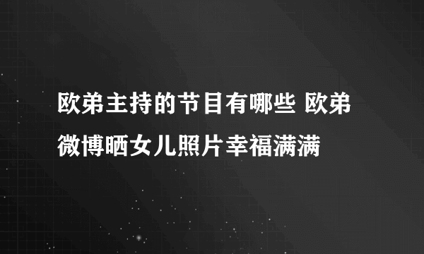 欧弟主持的节目有哪些 欧弟微博晒女儿照片幸福满满