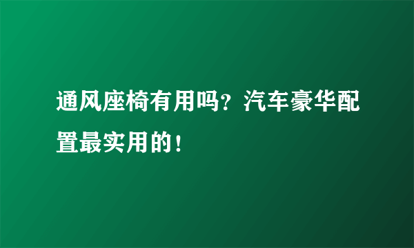 通风座椅有用吗？汽车豪华配置最实用的！