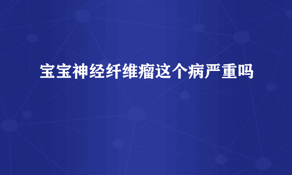 宝宝神经纤维瘤这个病严重吗