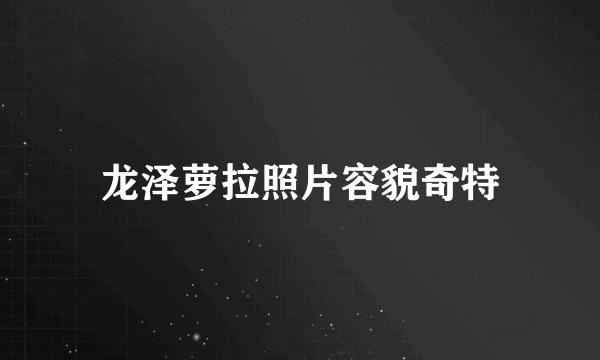 龙泽萝拉照片容貌奇特