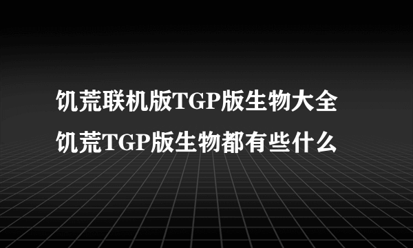 饥荒联机版TGP版生物大全 饥荒TGP版生物都有些什么