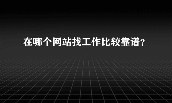 在哪个网站找工作比较靠谱？