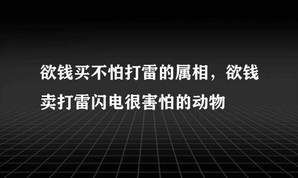 欲钱买不怕打雷的属相，欲钱卖打雷闪电很害怕的动物