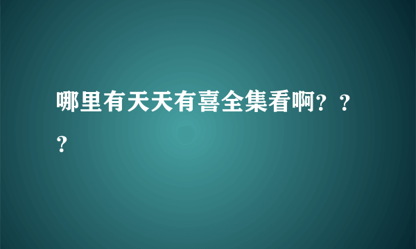 哪里有天天有喜全集看啊？？？