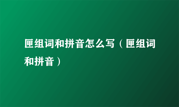 匣组词和拼音怎么写（匣组词和拼音）