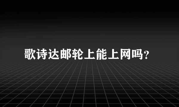 歌诗达邮轮上能上网吗？