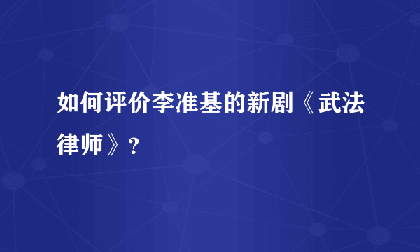 如何评价李准基的新剧《武法律师》？