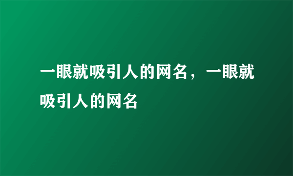 一眼就吸引人的网名，一眼就吸引人的网名