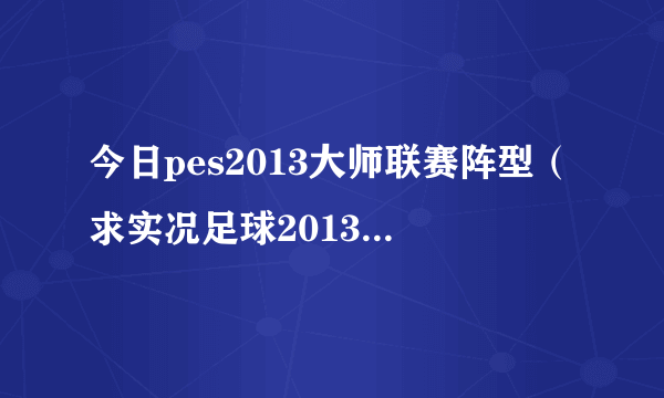 今日pes2013大师联赛阵型（求实况足球2013大师联赛最强阵容最强阵型最强战术）