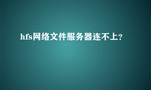 hfs网络文件服务器连不上？