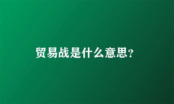 贸易战是什么意思？