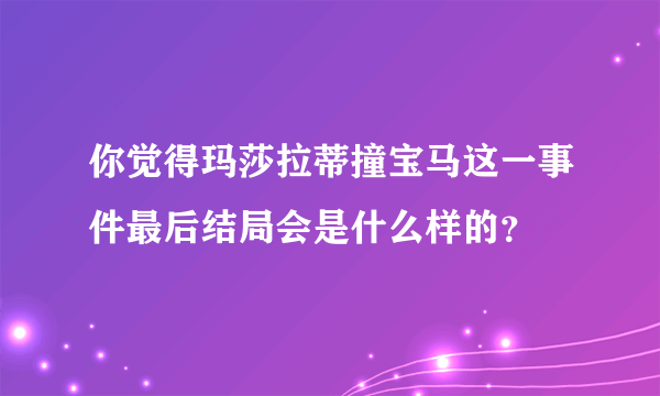 你觉得玛莎拉蒂撞宝马这一事件最后结局会是什么样的？