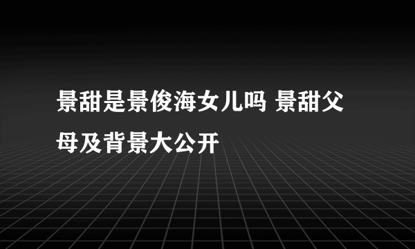 景甜是景俊海女儿吗 景甜父母及背景大公开