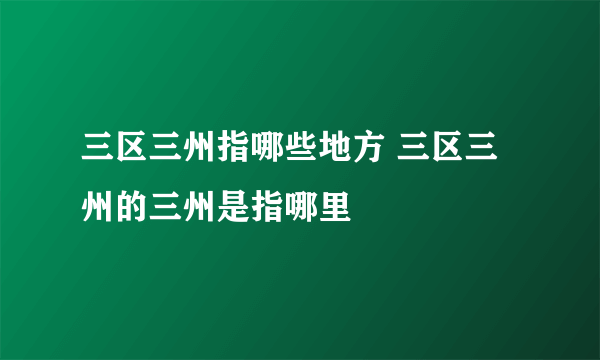 三区三州指哪些地方 三区三州的三州是指哪里