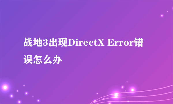 战地3出现DirectX Error错误怎么办