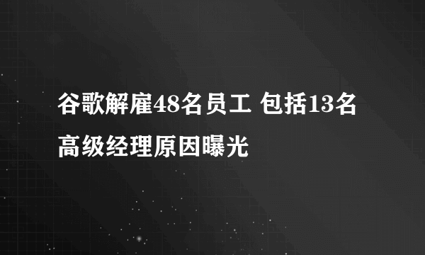 谷歌解雇48名员工 包括13名高级经理原因曝光