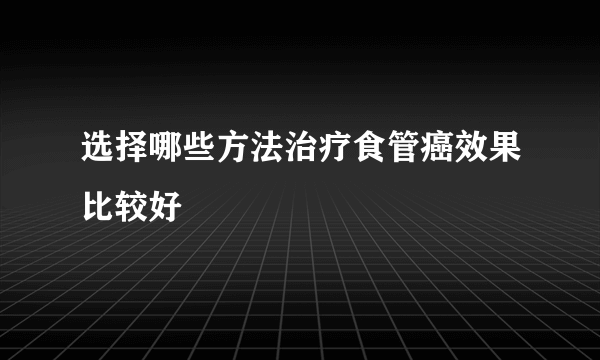 选择哪些方法治疗食管癌效果比较好