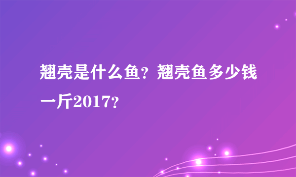 翘壳是什么鱼？翘壳鱼多少钱一斤2017？