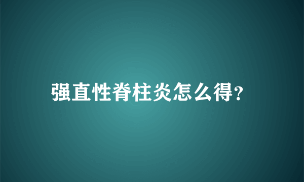 强直性脊柱炎怎么得？