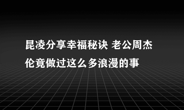 昆凌分享幸福秘诀 老公周杰伦竟做过这么多浪漫的事