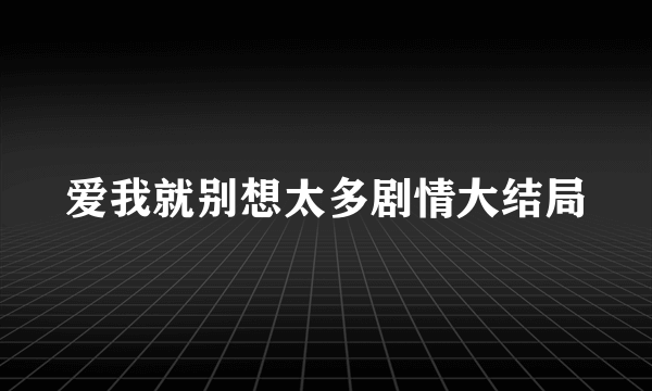 爱我就别想太多剧情大结局