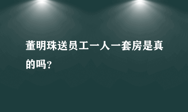 董明珠送员工一人一套房是真的吗？