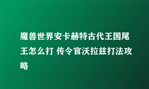 魔兽世界安卡赫特古代王国尾王怎么打 传令官沃拉兹打法攻略