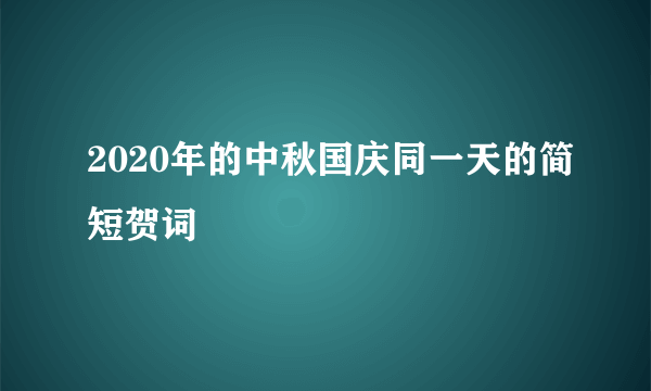 2020年的中秋国庆同一天的简短贺词