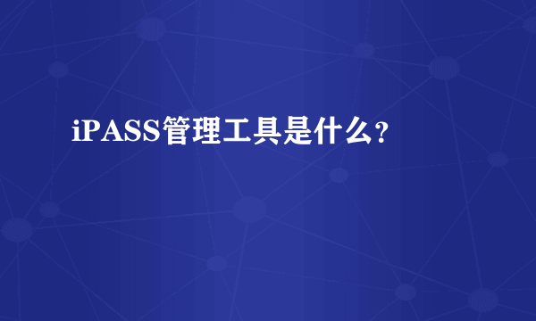 iPASS管理工具是什么？