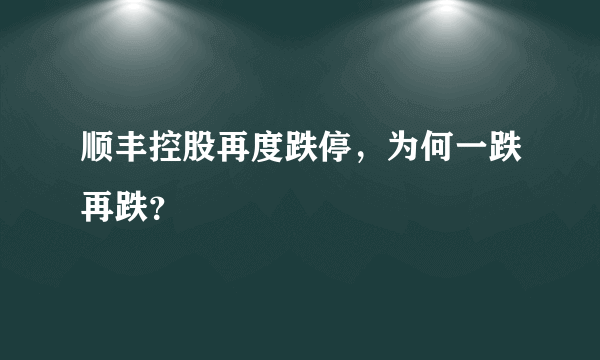 顺丰控股再度跌停，为何一跌再跌？