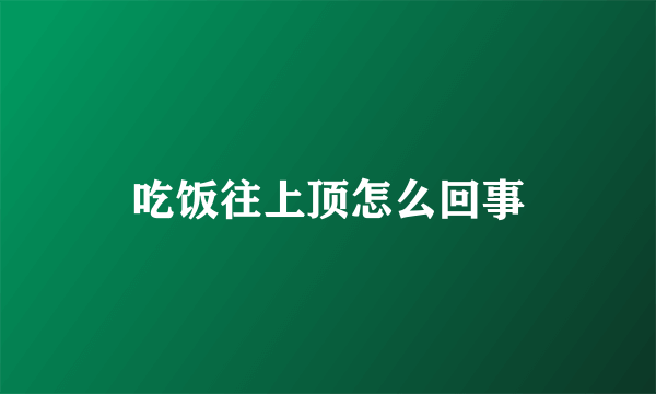 吃饭往上顶怎么回事